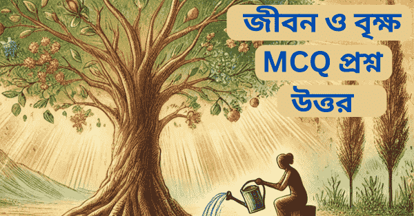 জীবন ও বৃক্ষ mcq প্রশ্ন উত্তর (বহুনির্বাচনি প্রশ্ন)